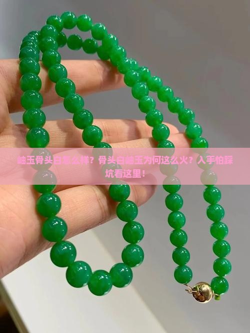 岫玉骨头白怎么样？骨头白岫玉为何这么火？入手怕踩坑看这里！