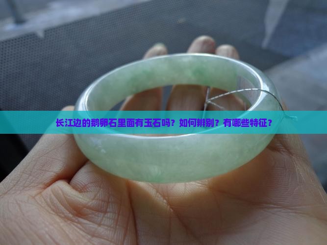 长江边的鹅卵石里面有玉石吗？如何辨别？有哪些特征？