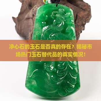 净心石的玉石是否真的存在？揭秘市场热门玉石替代品的真实情况！