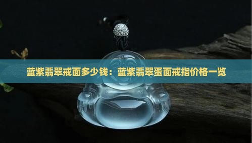 蓝紫翡翠戒面多少钱：蓝紫翡翠蛋面戒指价格一览
