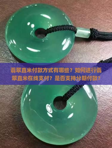 翡翠直米付款方式有哪些？如何进行翡翠直米在线支付？是否支持分期付款？
