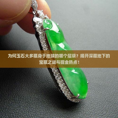 为何玉石大多藏身于地球的哪个层级？揭开深藏地下的宝藏之谜与掘金热点！