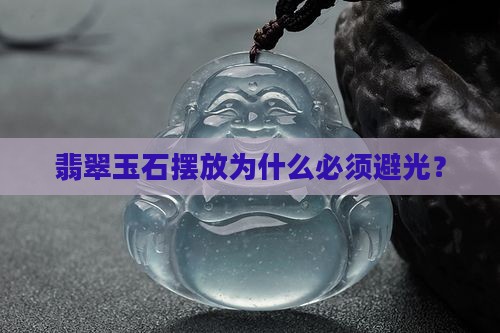 翡翠玉石摆放为什么必须避光？