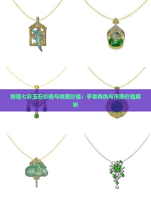 新疆七彩玉石价格与收藏价值：手串真伪与市场价值解析