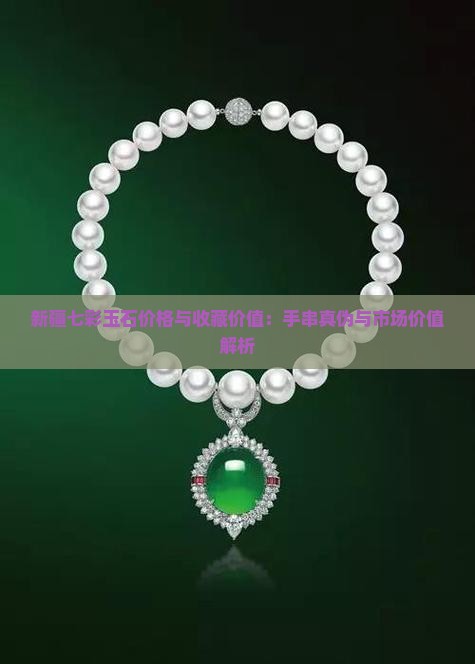 新疆七彩玉石价格与收藏价值：手串真伪与市场价值解析
