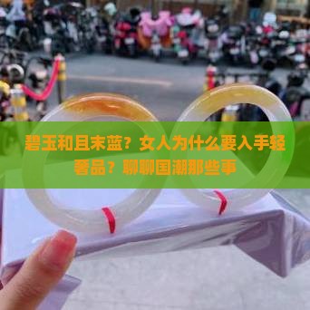 碧玉和且末蓝？女人为什么要入手轻奢品？聊聊国潮那些事