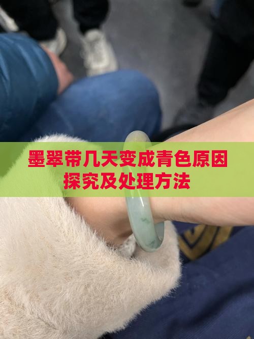 墨翠带几天变成青色原因探究及处理方法