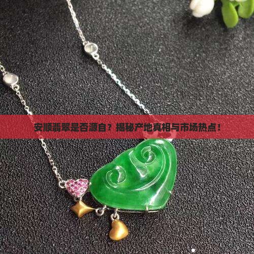 安顺翡翠是否源自？揭秘产地真相与市场热点！