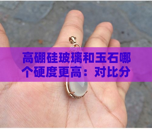 高硼硅玻璃和玉石哪个硬度更高：对比分析