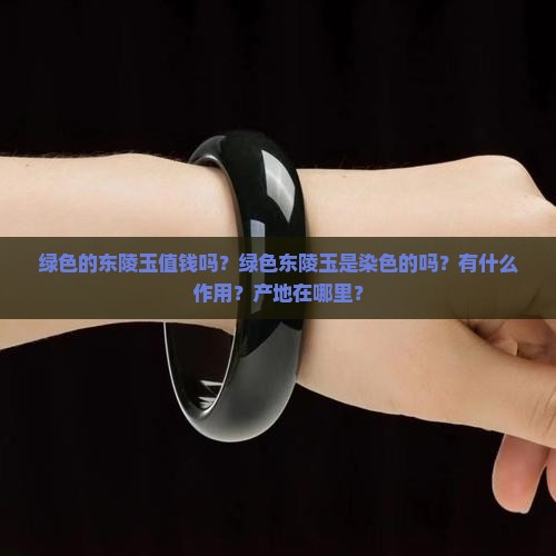 绿色的东陵玉值钱吗？绿色东陵玉是染色的吗？有什么作用？产地在哪里？