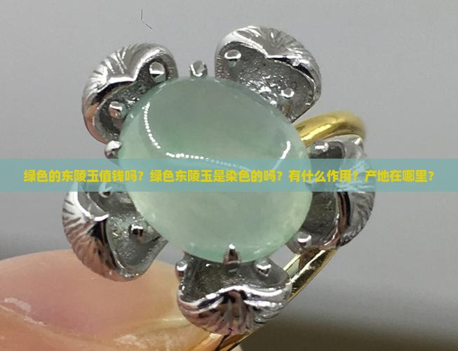 绿色的东陵玉值钱吗？绿色东陵玉是染色的吗？有什么作用？产地在哪里？