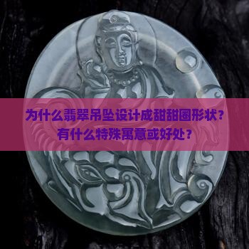 为什么翡翠吊坠设计成甜甜圈形状？有什么特殊寓意或好处？