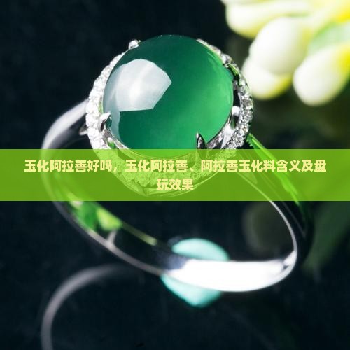 玉化阿拉善好吗，玉化阿拉善、阿拉善玉化料含义及盘玩效果