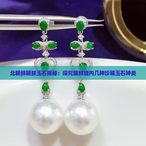 北朝鲜朝鲜玉石揭秘：探究朝鲜境内几种珍稀玉石种类