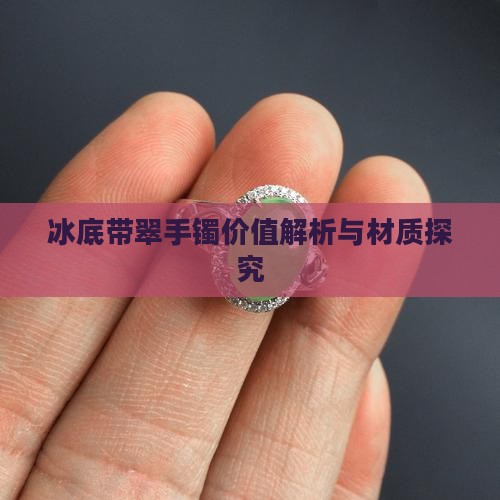 冰底带翠手镯价值解析与材质探究