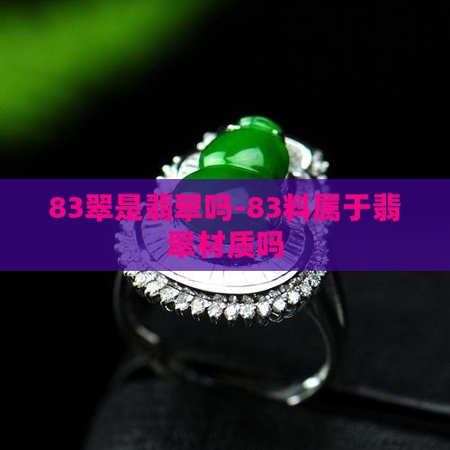 83翠是翡翠吗-83料属于翡翠材质吗