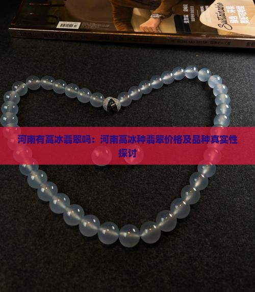 河南有高冰翡翠吗：河南高冰种翡翠价格及品种真实性探讨