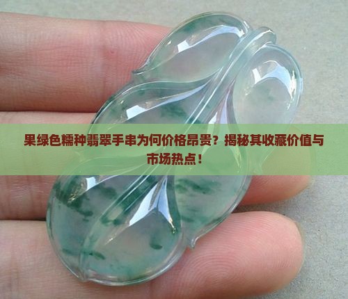 果绿色糯种翡翠手串为何价格昂贵？揭秘其收藏价值与市场热点！