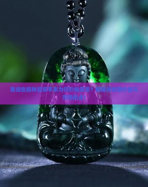 果绿色糯种翡翠手串为何价格昂贵？揭秘其收藏价值与市场热点！