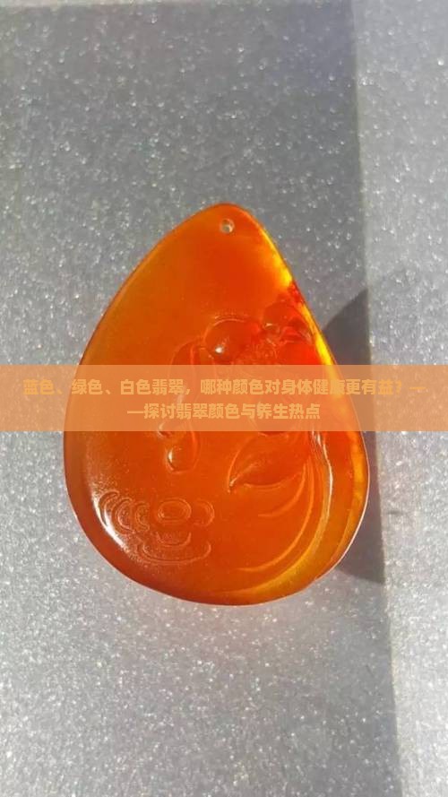 蓝色、绿色、白色翡翠，哪种颜色对身体健康更有益？——探讨翡翠颜色与养生热点