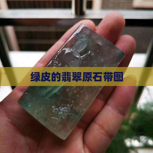 绿皮的翡翠原石带图