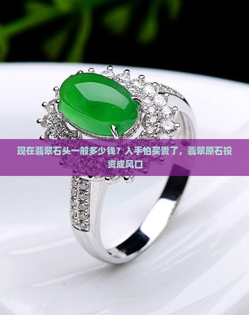 现在翡翠石头一般多少钱？入手怕买贵了，翡翠原石投资成风口