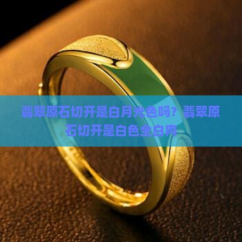 翡翠原石切开是白月光色吗？翡翠原石切开是白色全白肉