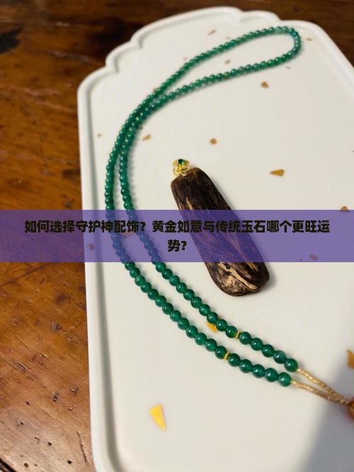 如何选择守护神配饰？黄金如意与传统玉石哪个更旺运势？