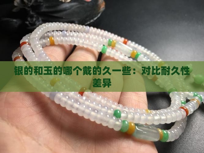 银的和玉的哪个戴的久一些：对比耐久性差异