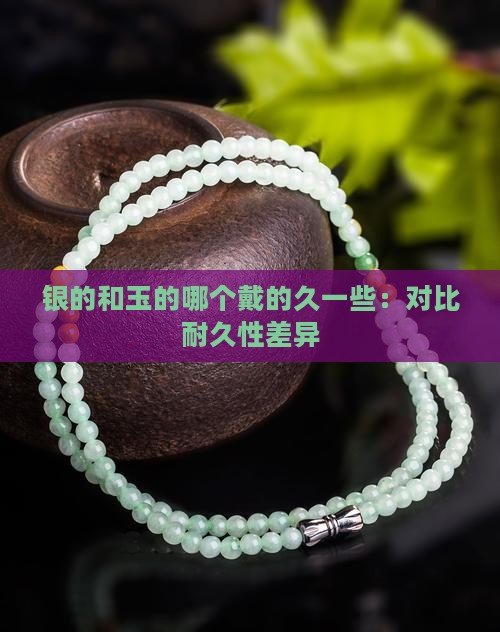 银的和玉的哪个戴的久一些：对比耐久性差异