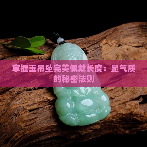 掌握玉吊坠完美佩戴长度：显气质的秘密法则