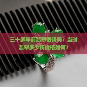 三十多年前翡翠值钱吗：当时翡翠多少钱价格如何？