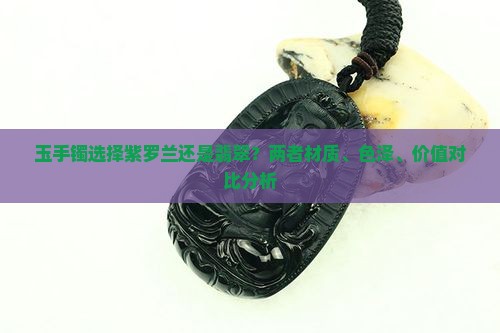 玉手镯选择紫罗兰还是翡翠？两者材质、色泽、价值对比分析