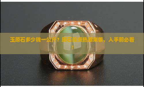 玉原石多少钱一公斤？原石投资热潮来袭，入手前必看！