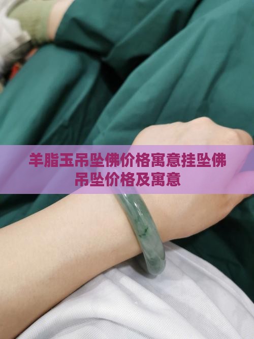 羊脂玉吊坠佛价格寓意挂坠佛吊坠价格及寓意