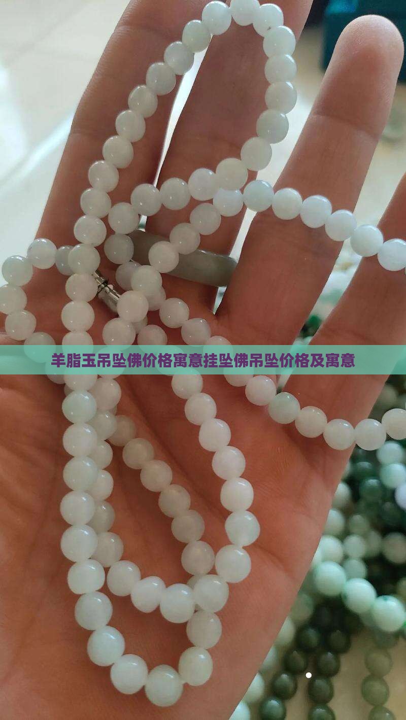 羊脂玉吊坠佛价格寓意挂坠佛吊坠价格及寓意