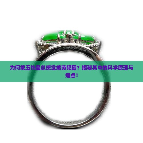 为何戴玉饰品总感觉疲劳犯困？揭秘其中的科学原理与痛点！