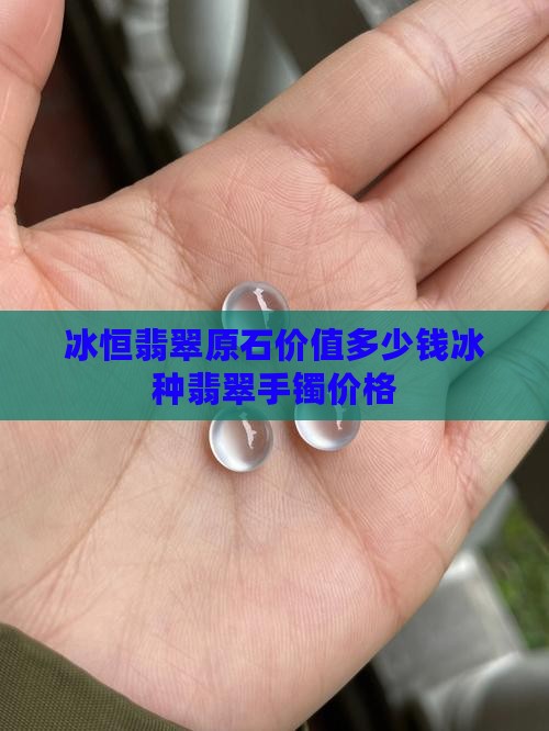 冰恒翡翠原石价值多少钱冰种翡翠手镯价格