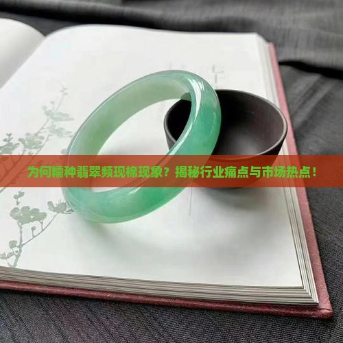 为何糯种翡翠频现棉现象？揭秘行业痛点与市场热点！