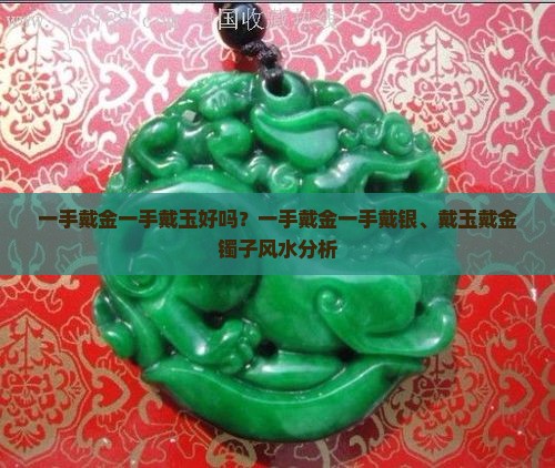 一手戴金一手戴玉好吗？一手戴金一手戴银、戴玉戴金镯子风水分析