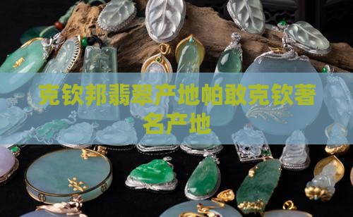 克钦邦翡翠产地帕敢克钦著名产地