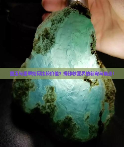 墨玉与墨翠如何比较价值？揭秘收藏界的新宠与痛点！