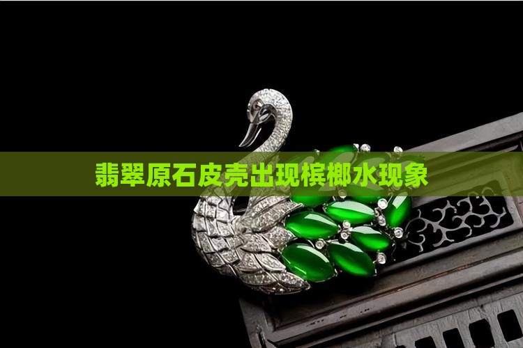 翡翠原石皮壳出现槟榔水现象