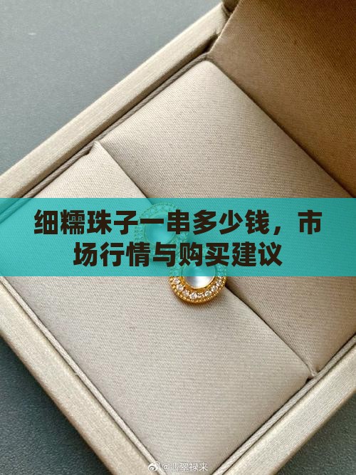 细糯珠子一串多少钱，市场行情与购买建议
