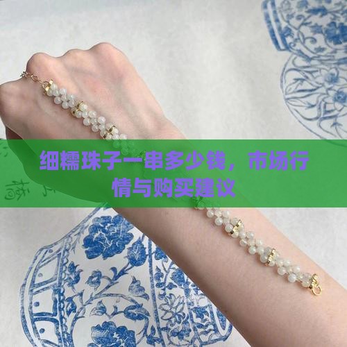 细糯珠子一串多少钱，市场行情与购买建议