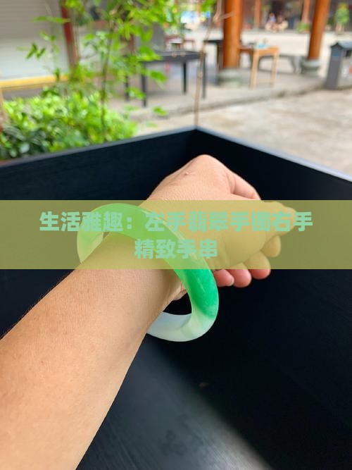 生活雅趣：左手翡翠手镯右手精致手串