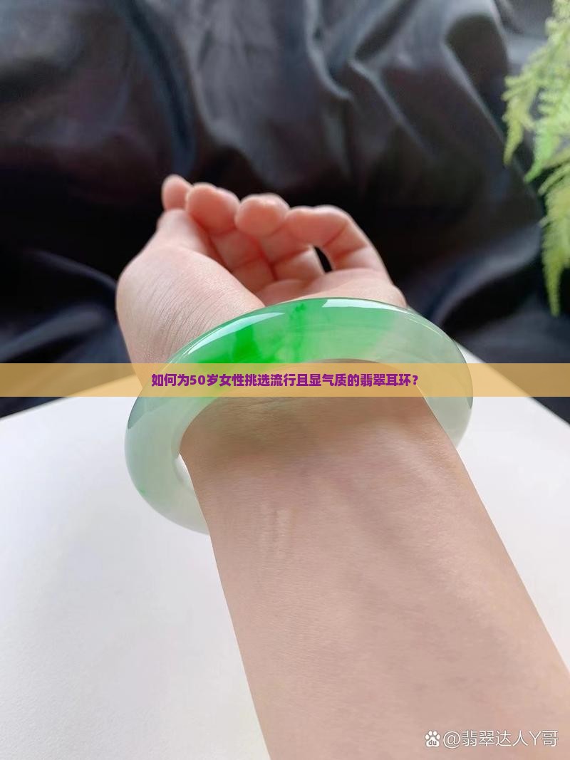 如何为50岁女性挑选流行且显气质的翡翠耳环？