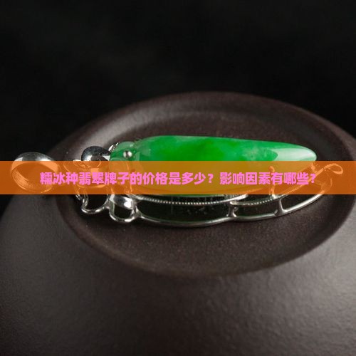 糯冰种翡翠牌子的价格是多少？影响因素有哪些？