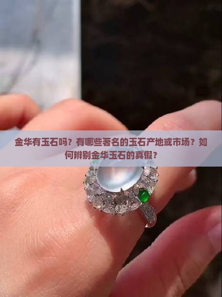 金华有玉石吗？有哪些著名的玉石产地或市场？如何辨别金华玉石的真假？