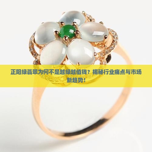 正阳绿翡翠为何不是越绿越值钱？揭秘行业痛点与市场新趋势！